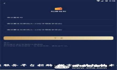 南平区块链服务平台招聘：探索区块链技术的职业机会