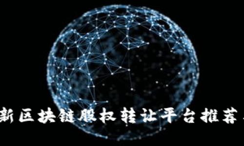 2023年最新区块链股权转让平台推荐与使用指南