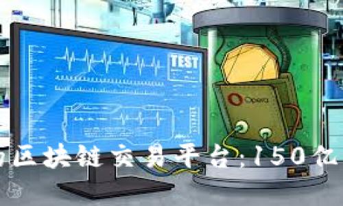 如何选择优质的区块链交易平台：150亿市场的最佳指南