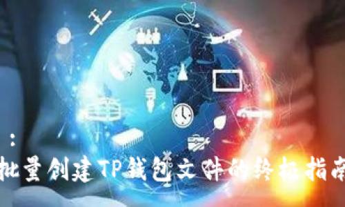  :
批量创建TP钱包文件的终极指南