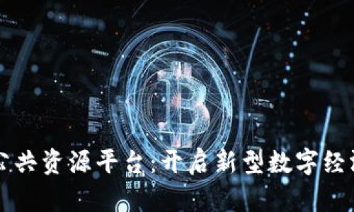 区块链公共资源平台：开启新型数字经济的未来