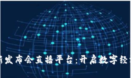 区块链最新发布会直播平台：开启数字经济的新视野