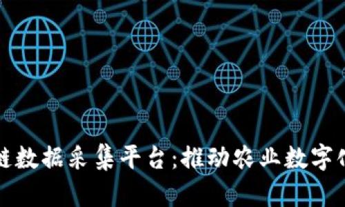 农产品区块链数据采集平台：推动农业数字化转型的利器