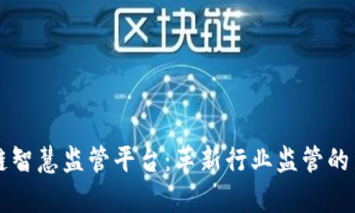 区块链智慧监管平台：革新行业监管的新篇章