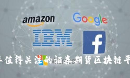 2023年值得关注的证券期货区块链平台详解