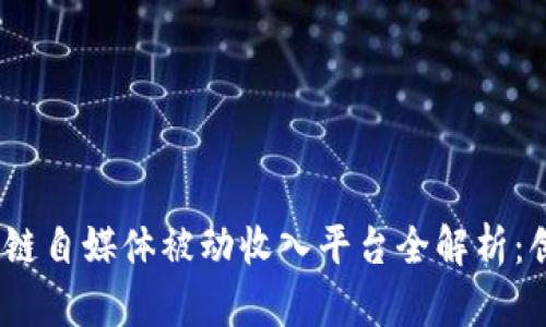 2023年最新区块链自媒体被动收入平台全解析：创造财富的新机遇