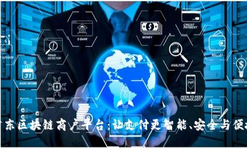 广东区块链商户平台：让支付更智能、安全与便捷