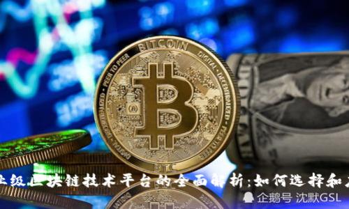 企业级区块链技术平台的全面解析：如何选择和应用