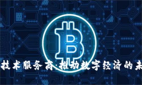 区块链平台技术服务商：推动数字经济的未来关键力量