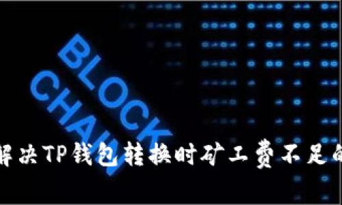 如何解决TP钱包转换时矿工费不足的问题
