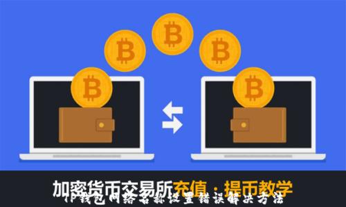 
TP钱包网络名称设置错误解决方法