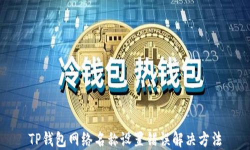 
TP钱包网络名称设置错误解决方法