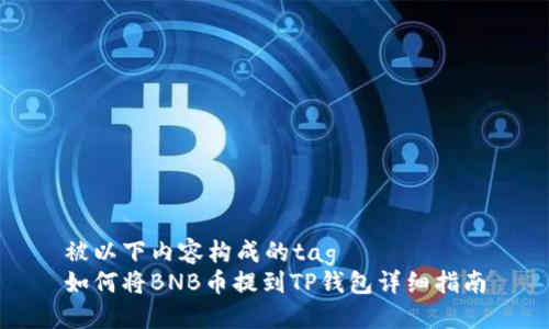 被以下内容构成的tag  
如何将BNB币提到TP钱包详细指南