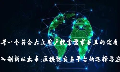思考一个符合大众用户搜索需求并且的优质

深入剖析以太币：区块链交易平台的选择与应用