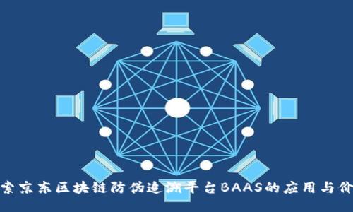 探索京东区块链防伪追溯平台BAAS的应用与价值