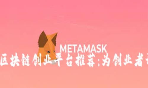 2023年最佳区块链创业平台推荐：为创业者开启成功之路