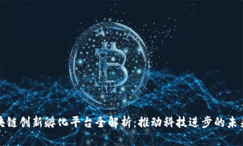 : 区块链创新孵化平台全解析：推动科技进步的未来动力