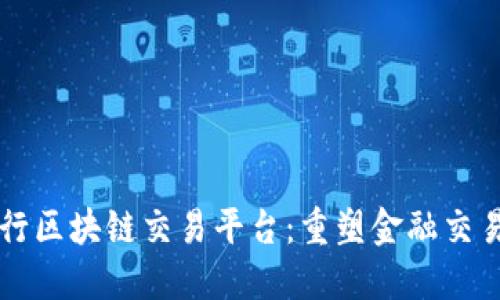 中信银行区块链交易平台：重塑金融交易的未来