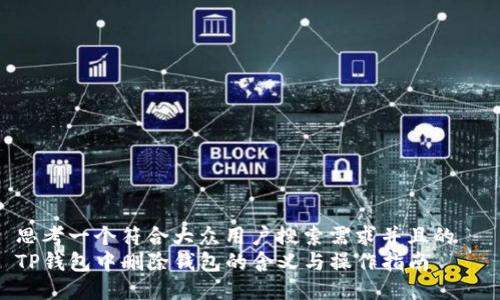 思考一个符合大众用户搜索需求并且的  
TP钱包中删除钱包的含义与操作指南