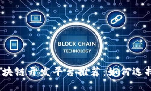 2023年最佳区块链开发平台推荐：如何选择适合您的需求