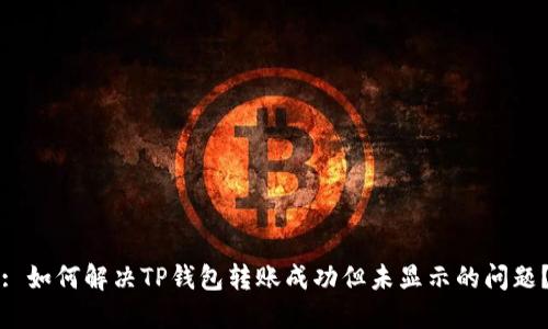 : 如何解决TP钱包转账成功但未显示的问题？