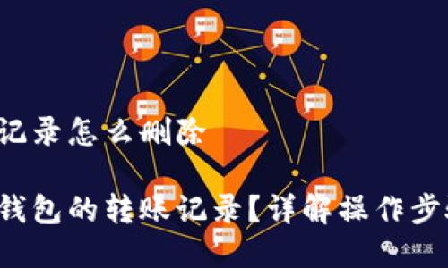 T P钱包转账记录怎么删除

如何删除T P钱包的转账记录？详解操作步骤与注意事项