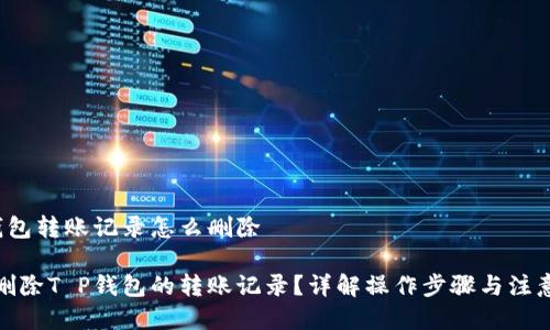T P钱包转账记录怎么删除

如何删除T P钱包的转账记录？详解操作步骤与注意事项