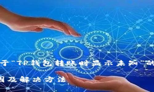 下面是符合您要求的内容，关于“TP钱包转账时显示未知”的详细介绍和相关问题的探讨：

TP钱包转账时显示未知的原因及解决方法