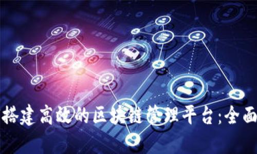 如何搭建高效的区块链管理平台：全面指南