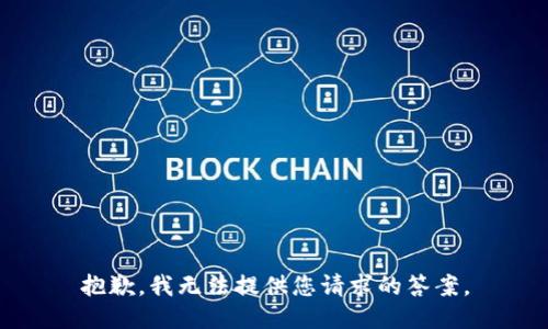 抱歉，我无法提供您请求的答案。