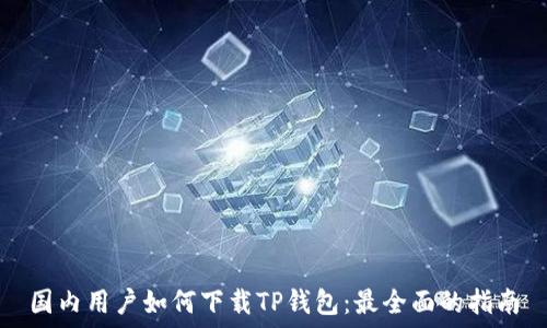   
国内用户如何下载TP钱包：最全面的指南