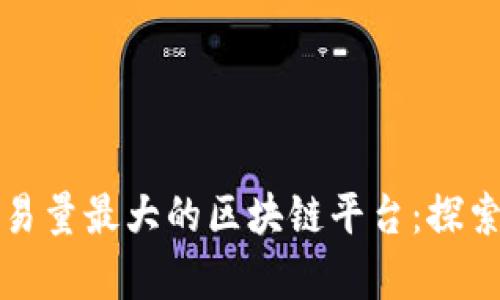 全球交易量最大的区块链平台：探索与分析
