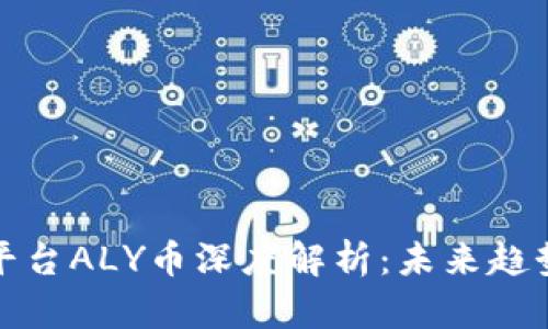 区块链之星平台ALY币深度解析：未来趋势与投资机会