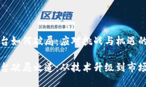 区块链平台如何破局：应对挑战与机遇的全面探讨

区块链平台破局之道：从技术升级到市场应用