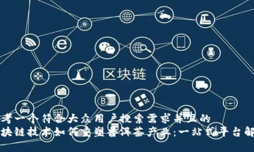 思考一个符合大众用户搜索需求并且的  
区块链技术如何重塑普洱茶产业：一站式平台解析