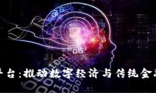 烟台金融区块链服务平台：推动数字经济与传统金融深度融合的创新之路
