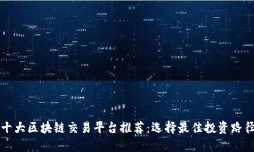 十大区块链交易平台推荐：选择最佳投资路径
