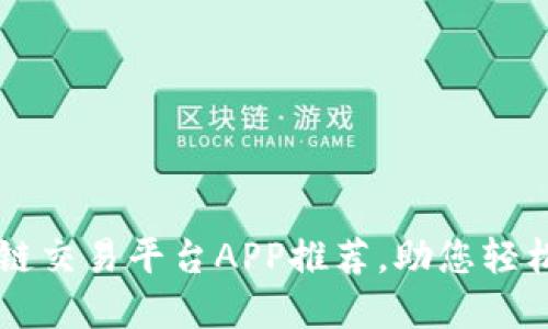 揭秘最佳区块链交易平台APP推荐，助您轻松交易数字货币