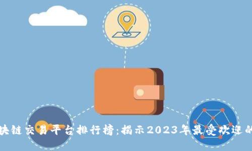 MBA区块链交易平台排行榜：揭示2023年最受欢迎的交易所