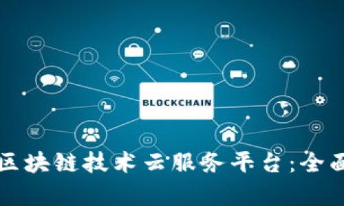 如何构建高效的区块链技术云服务平台：全面解析及最佳实践