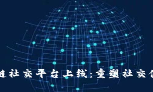 全新区块链社交平台上线：重塑社交体验的未来