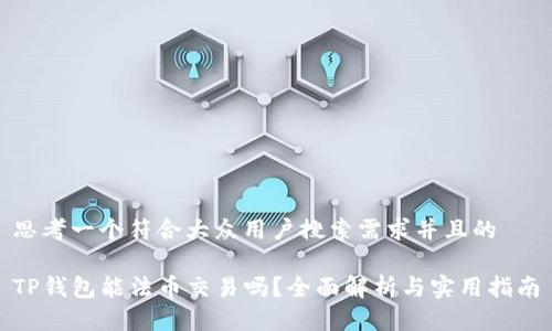 思考一个符合大众用户搜索需求并且的

TP钱包能法币交易吗？全面解析与实用指南