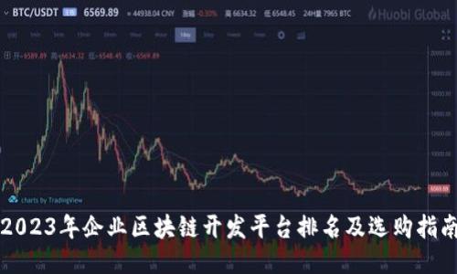 2023年企业区块链开发平台排名及选购指南