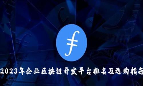 2023年企业区块链开发平台排名及选购指南