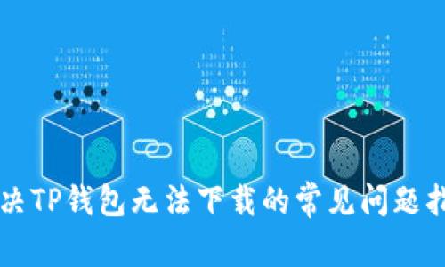 解决TP钱包无法下载的常见问题指南