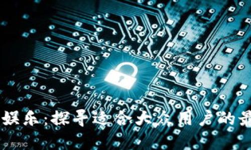 区块链娱乐：探寻适合大众用户的最佳平台