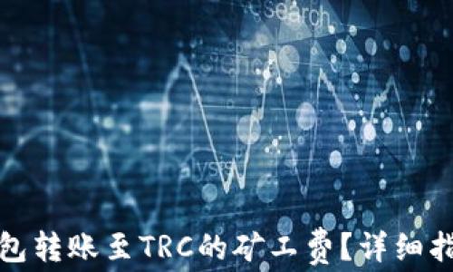 
如何计算tp钱包转账至TRC的矿工费？详细指南与实用技巧