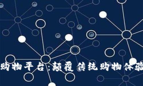 区块链消费购物平台：颠覆传统购物体验的未来趋势