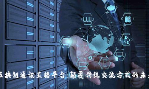 区块链通讯直播平台：颠覆传统交流方式的未来