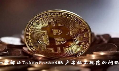 如何解决TokenPocket账户名称不规范的问题？